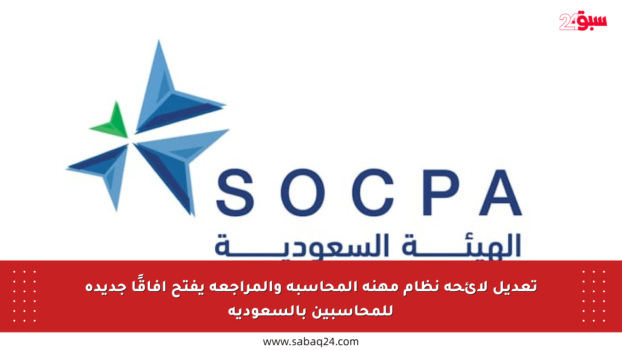 تعديل لائحة نظام مهنة المحاسبة والمراجعة يفتح آفاقًا جديدة للمحاسبين بالسعودية